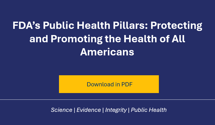 FDA's Public Health Pillars: Protecting and Promoting the Health of All Americans. Download in PDF. Science, Evidence, Integrity, Public Health