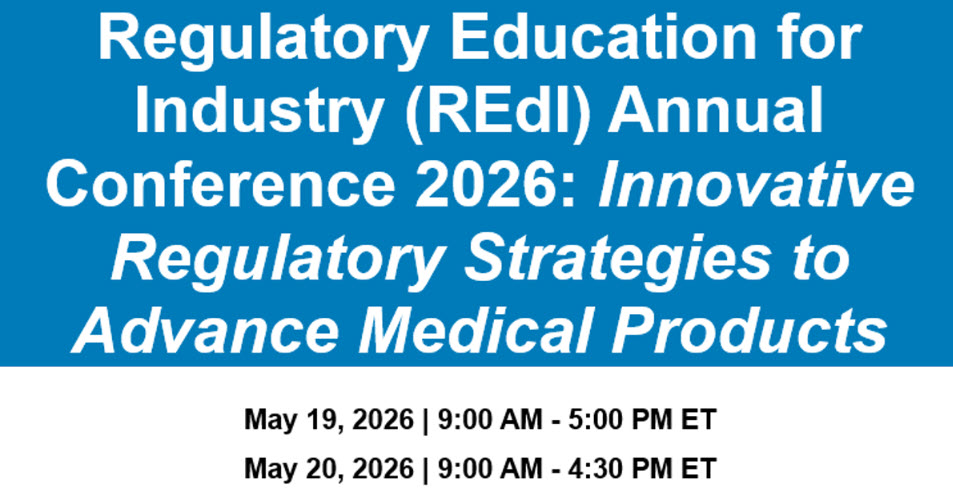 Regulatory Education for Industry (REdI) Annual Conference 2026: Innovative Regulatory Strategies to Advance Medical Products - May 19, 2026 9:00 AM - 5:00 PM ET, May 20, 2026, 9:00 AM - 4:30 PM ET