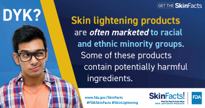 Skin lightening products are often marketed to racial and ethnic minority groups. Some of these products contain potentially harmful ingredients. 