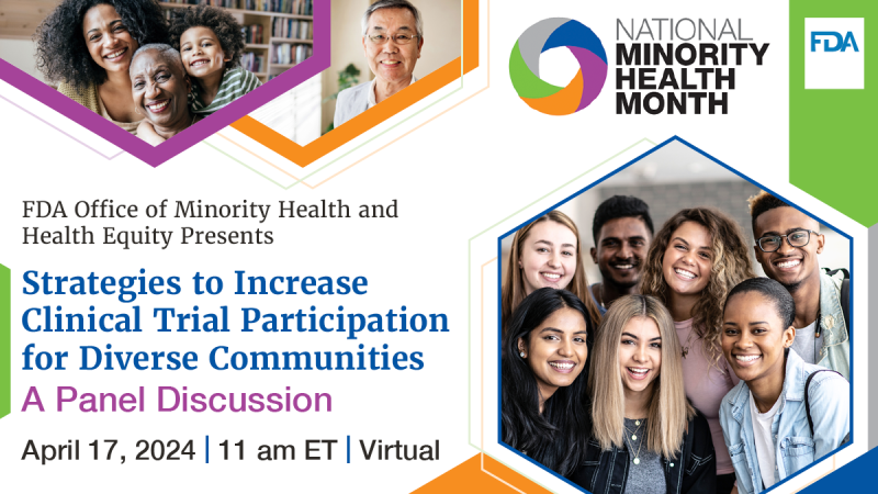 National Minority Health Month and FDA logo in the top right corner. Images of diverse people, with text that reads “FDA Office of Minority Health and Health Equity Presents Strategies to Increase Clinical Trial Participation for Diverse Communities A Panel Discussion. April 17, 2024 | 11 am ET | Virtual.”