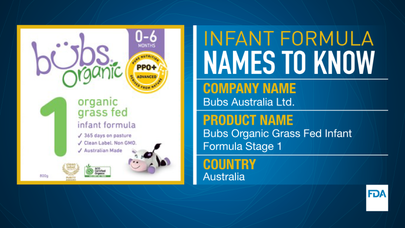 Infant Formula Names to Know. Company Name is Bubs Australia Ltd. Product Name is Bubs Organic Grass Fed Infant Formula Stage 1. Country Australia.