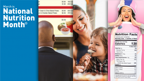 March is National Nutrition Month. Collage graphic with 3 images. Left image of man at fast food restaurant looking at menu items. Center image of mom feeding small child. Right image of person dressed as a bottle of milk showing the nutrition label.