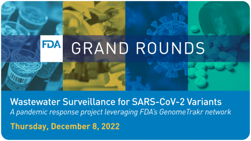 FDA Grand Rounds: Wastewater Surveillance for SARS-CoV-2 Variants: A pandemic response project leveraging FDA's GenomeTrakr network, Thursday December 8, 2022