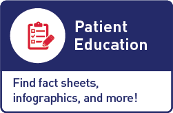 Patient Education Find fact sheets, infographics, and more!