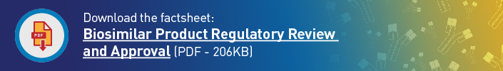 Download the factsheet: Biosimilar Product Regulatory Review and Approval (PDF - 206KB)